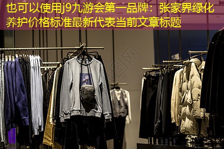 j9九游会第一品牌：张家界绿化养护价格标准最新